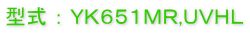 型式 ： ＹＫ６５１ＭＲ,ＵＶＨＬ
