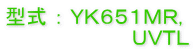 型式 ： ＹＫ６５１ＭＲ, 　　　　　　　　　ＵＶＴＬ